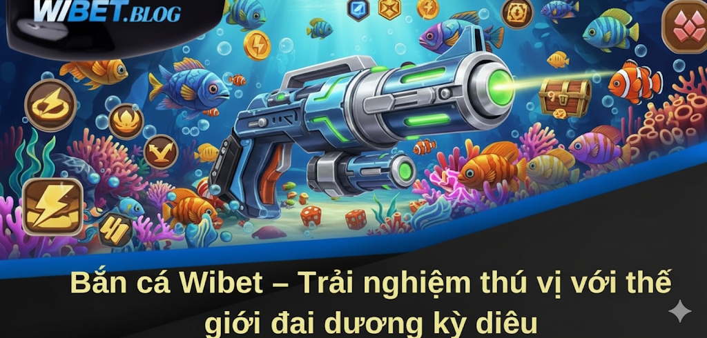 Bắn cá Wibet – Trải nghiệm thú vị với thế giới đại dương kỳ diệu