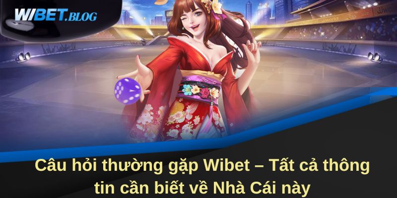 Câu hỏi thường gặp Wibet - Tất cả thông tin cần biết về Nhà cái này