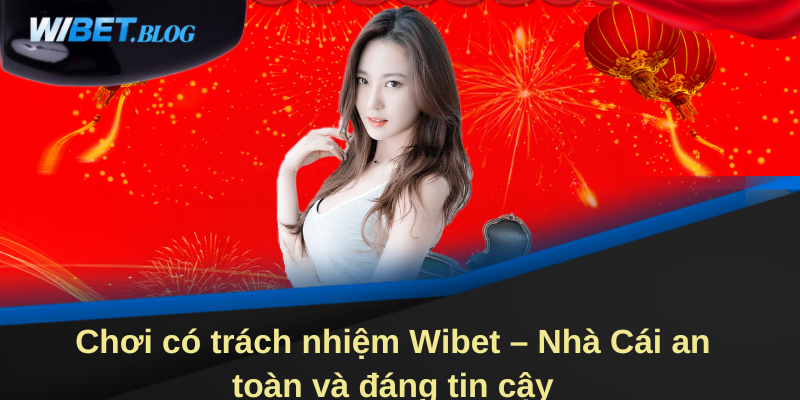 Chơi có trách nhiệm Wibet - Nhà cái an toàn và đáng tin cậy