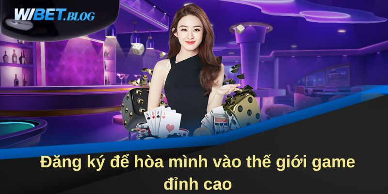 Đăng ký để hòa mình vào thế giới game đỉnh cao