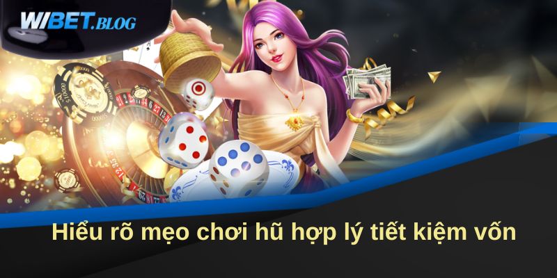 Hiểu rõ mẹo chơi hũ hợp lý tiết kiệm vốn