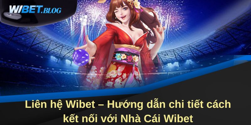Liên hệ Wibet – Hướng dẫn chi tiết cách kết nối với Nhà Cái Wibet