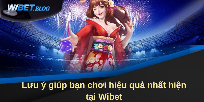  Lưu ý giúp bạn chơi hiệu quả nhất hiện tại WIBET