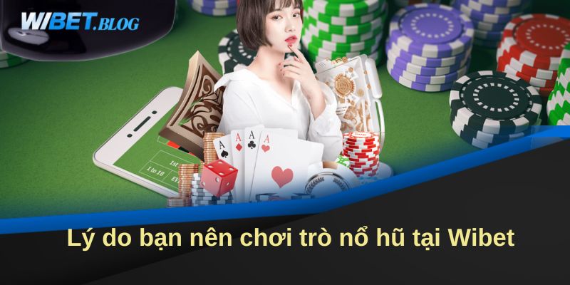 Lý do bạn nên chơi trò nổ hũ tại Wibet 