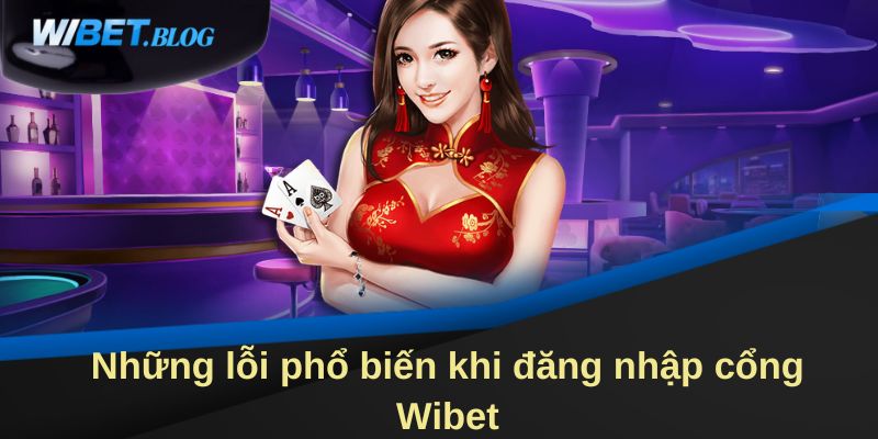 Những lỗi phổ biến khi đăng nhập cổng WIBET