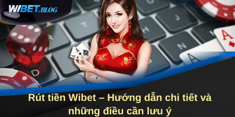 Rút tiền Wibet – Hướng dẫn chi tiết và những điều cần lưu ý