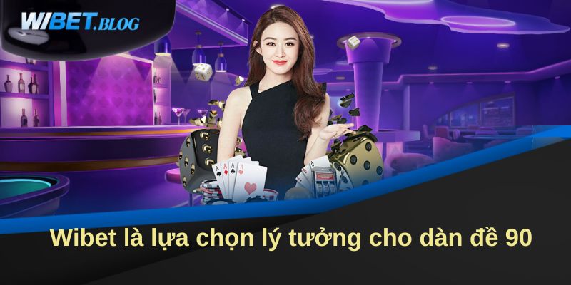 Wibet là lựa chọn lý tưởng cho dàn đề 90